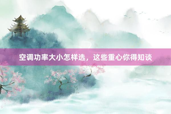 空调功率大小怎样选，这些重心你得知谈