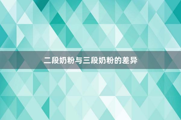 二段奶粉与三段奶粉的差异